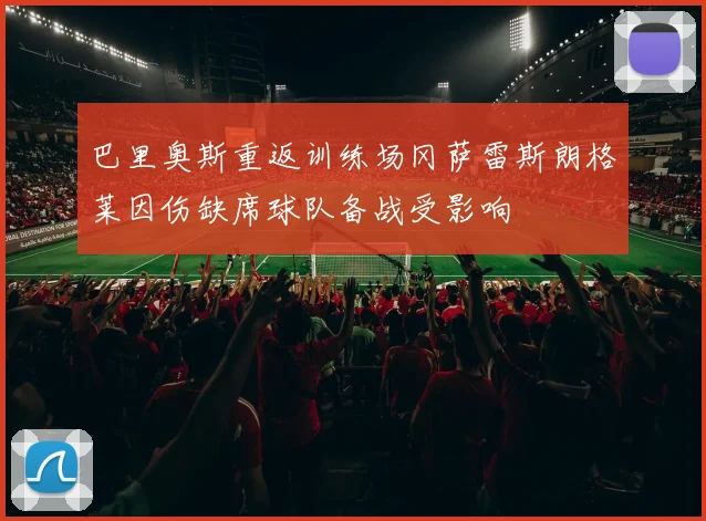 巴里奥斯重返训练场冈萨雷斯朗格莱因伤缺席球队备战受影响