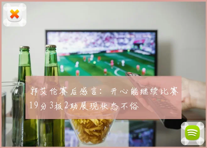 郭艾伦赛后感言：开心能继续比赛19分3板2助展现状态不俗