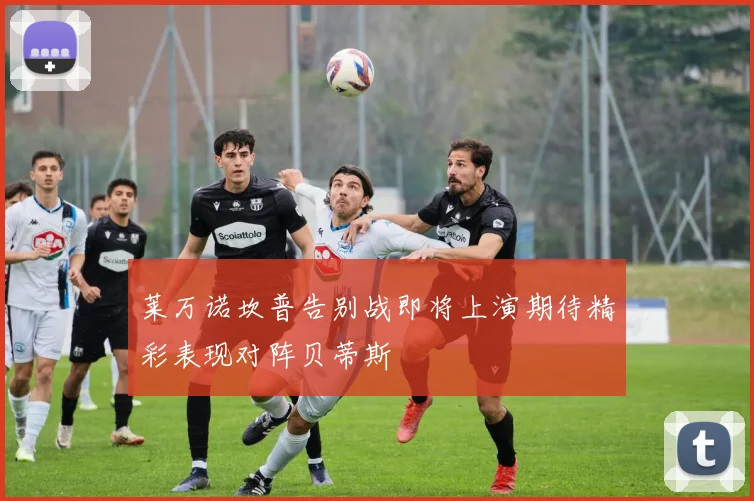 莱万诺坎普告别战即将上演期待精彩表现对阵贝蒂斯