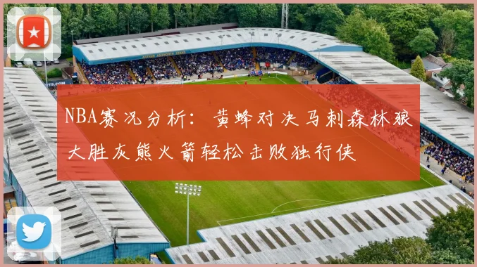 NBA赛况分析：黄蜂对决马刺森林狼大胜灰熊火箭轻松击败独行侠