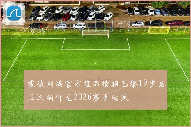 蒙彼利埃官方宣布续租巴黎19岁后卫汉纳什至2026赛季结束
