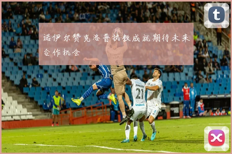 诺伊尔赞克洛普执教成就期待未来合作机会