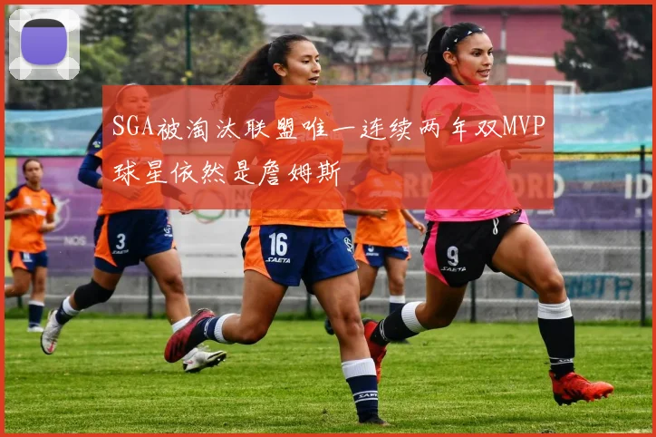 SGA被淘汰联盟唯一连续两年双MVP球星依然是詹姆斯