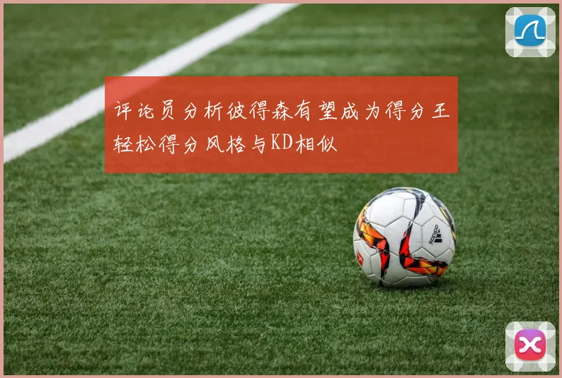 评论员分析彼得森有望成为得分王轻松得分风格与KD相似