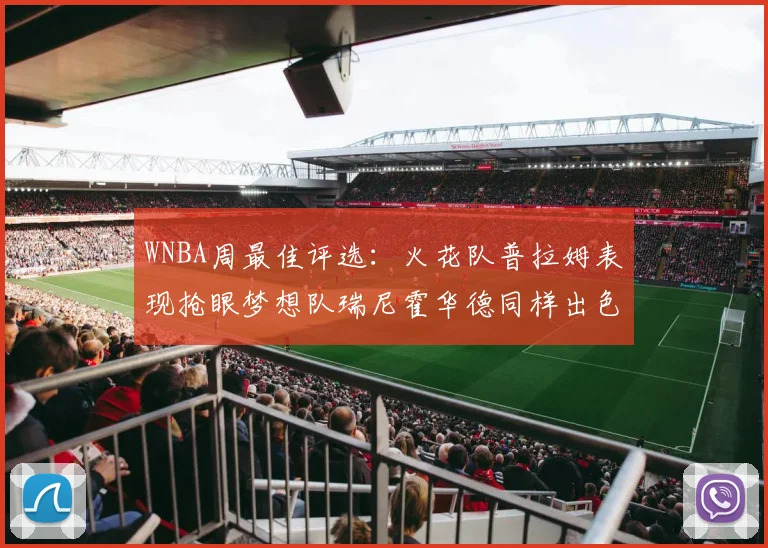 WNBA周最佳评选：火花队普拉姆表现抢眼梦想队瑞尼霍华德同样出色
