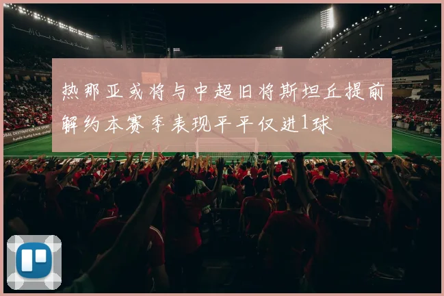 热那亚或将与中超旧将斯坦丘提前解约本赛季表现平平仅进1球