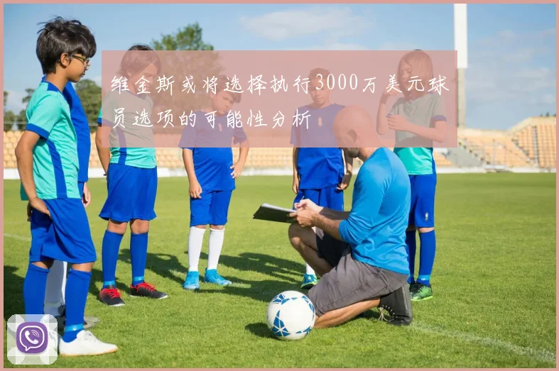 维金斯或将选择执行3000万美元球员选项的可能性分析